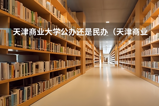 天津商业大学公办还是民办（天津商业大学介绍）