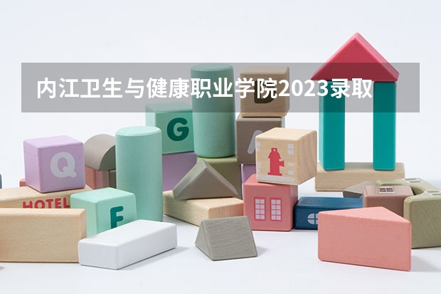 内江卫生与健康职业学院2023录取分数线（内江卫生与健康职业学院多少分能上）