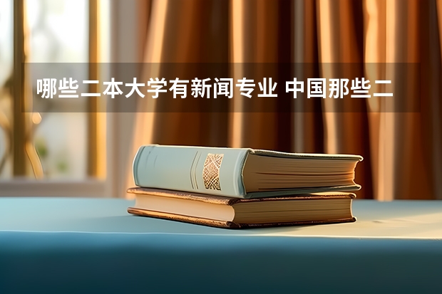 哪些二本大学有新闻专业 中国那些二本的传媒大学啊？