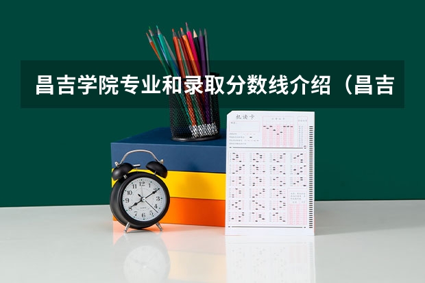 昌吉学院专业和录取分数线介绍（昌吉学院多少分可以录取）