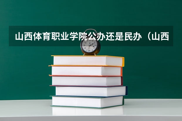 山西体育职业学院公办还是民办（山西体育职业学院介绍）