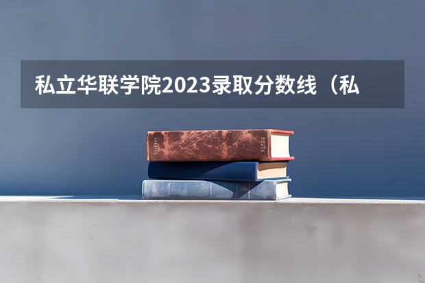 私立华联学院2023录取分数线（私立华联学院多少分能上）