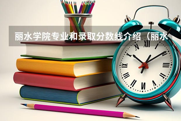 丽水学院专业和录取分数线介绍（丽水学院多少分可以录取）