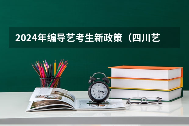 2024年编导艺考生新政策（四川艺考改革2024年文化课的要求）