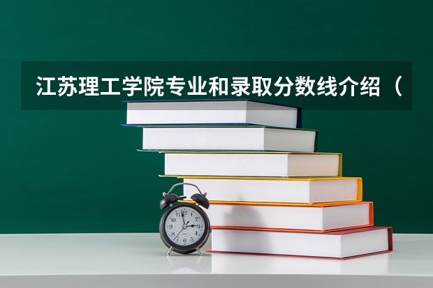 江苏理工学院专业和录取分数线介绍（江苏理工学院多少分可以录取）