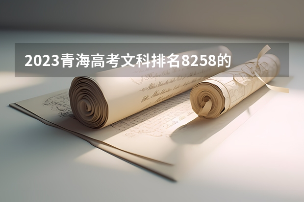 2023青海高考文科排名8258的考生报什么大学好 往年录取分数线