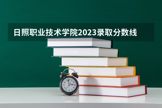 日照职业技术学院2023录取分数线（日照职业技术学院多少分能上）