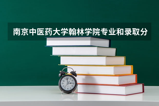 南京中医药大学翰林学院专业和录取分数线介绍（南京中医药大学翰林学院多少分可以录取）