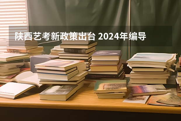 陕西艺考新政策出台 2024年编导艺考生新政策 陕西省2024年高考政策