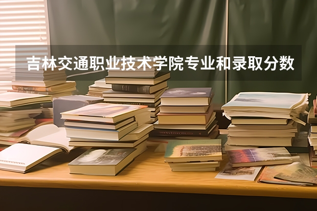 吉林交通职业技术学院专业和录取分数线介绍（吉林交通职业技术学院多少分可以录取）