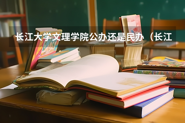 长江大学文理学院公办还是民办（长江大学文理学院介绍）