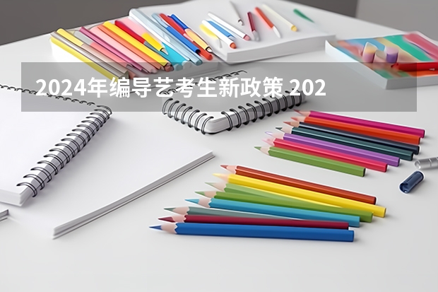 2024年编导艺考生新政策 2024年艺术生高考政策 河南艺考时间