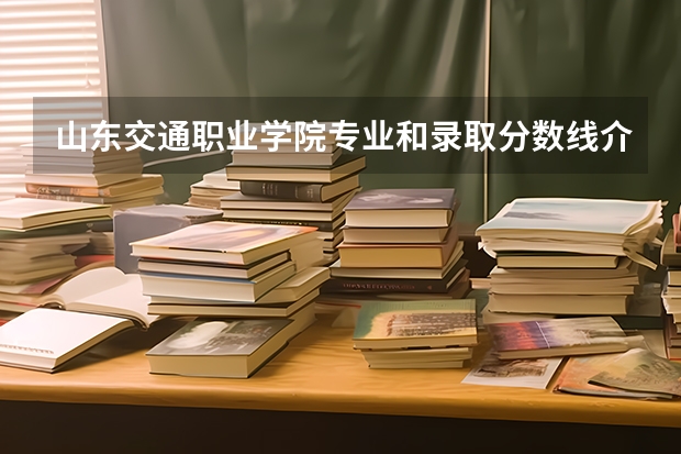 山东交通职业学院专业和录取分数线介绍（山东交通职业学院多少分可以录取）