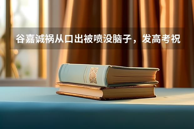 谷嘉诚祸从口出被喷没脑子，发高考祝福爆粗口，被骂后删除博文，你怎么看？