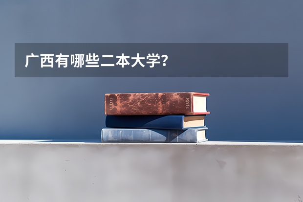 广西有哪些二本大学？