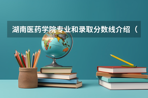 湖南医药学院专业和录取分数线介绍（湖南医药学院多少分可以录取）