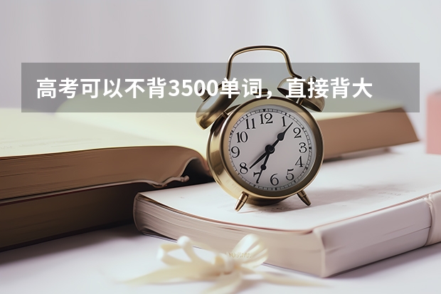 高考可以不背3500单词，直接背大学四级单词吗？