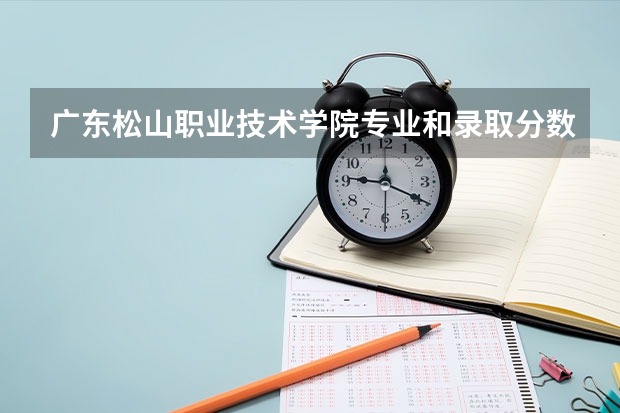 广东松山职业技术学院专业和录取分数线介绍（广东松山职业技术学院多少分可以录取）