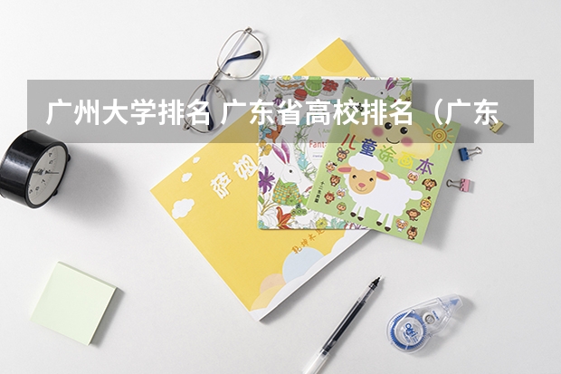 广州大学排名 广东省高校排名（广东省高校排名榜） 广东高校排名