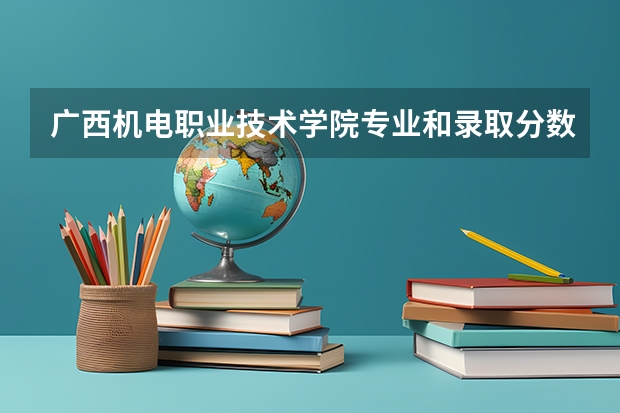 广西机电职业技术学院专业和录取分数线介绍（广西机电职业技术学院多少分可以录取）