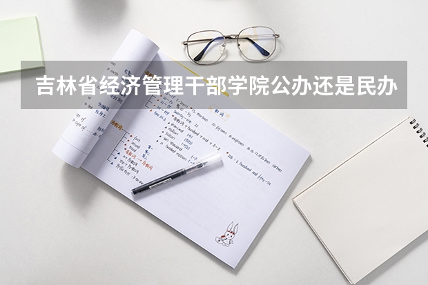 吉林省经济管理干部学院公办还是民办（吉林省经济管理干部学院介绍）