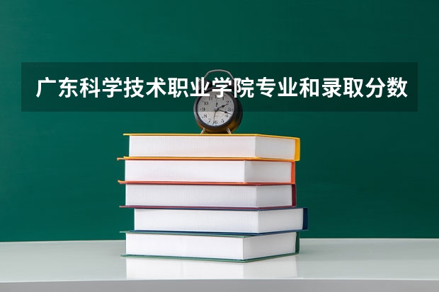 广东科学技术职业学院专业和录取分数线介绍（广东科学技术职业学院多少分可以录取）