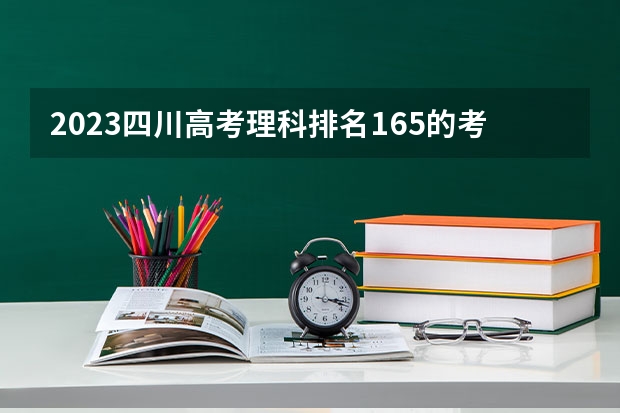 2023四川高考理科排名165的考生报什么大学好 往年录取分数线