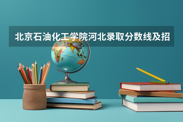 北京石油化工学院河北录取分数线及招生人数