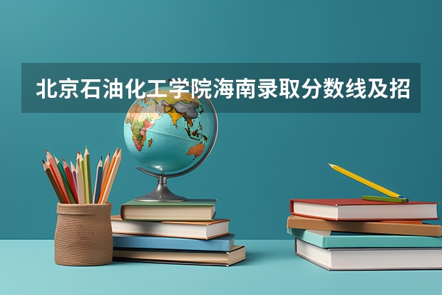 北京石油化工学院海南录取分数线及招生人数