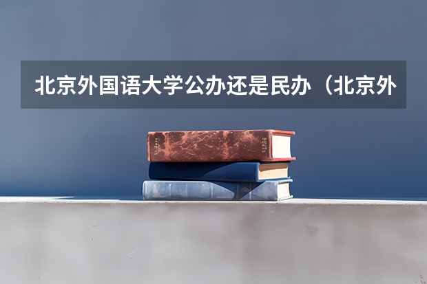 北京外国语大学公办还是民办（北京外国语大学介绍）