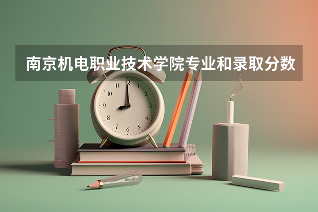 南京机电职业技术学院专业和录取分数线介绍（南京机电职业技术学院多少分可以录取）