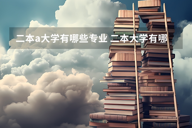 二本a大学有哪些专业 二本大学有哪些比较好的专业？