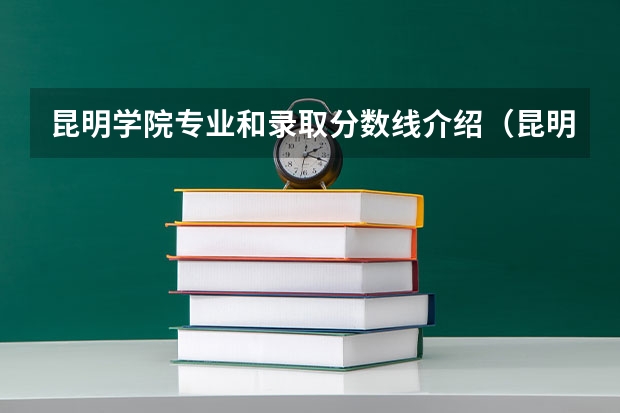 昆明学院专业和录取分数线介绍（昆明学院多少分可以录取）