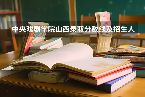 中央戏剧学院山西录取分数线及招生人数