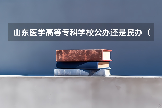 山东医学高等专科学校公办还是民办（山东医学高等专科学校介绍）