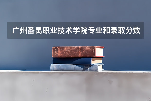 广州番禺职业技术学院专业和录取分数线介绍（广州番禺职业技术学院多少分可以录取）