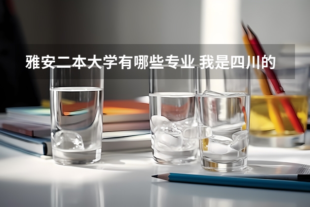 雅安二本大学有哪些专业 我是四川的考生，今年大概可能超二本30～40，我能填川内的哪些学校？（）