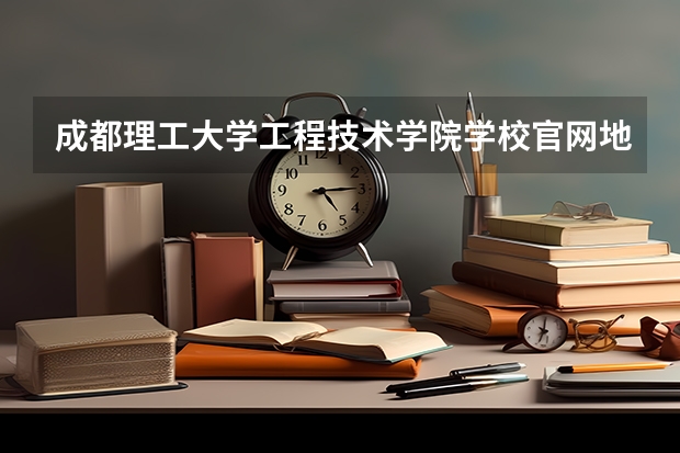 成都理工大学工程技术学院学校官网地址是多少 成都理工大学工程技术学院介绍