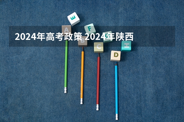 2024年高考政策 2024年陕西高考改革方案是怎样的？ 陕西省2024年高考政策