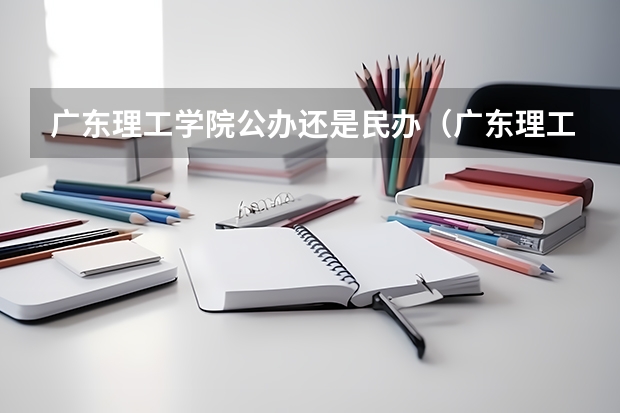 广东理工学院公办还是民办（广东理工学院介绍）