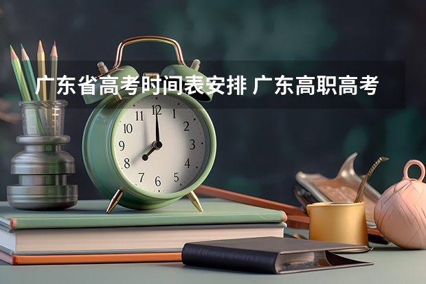 广东省高考时间表安排 广东高职高考2023年考试时间 广东高考时间表安排2022