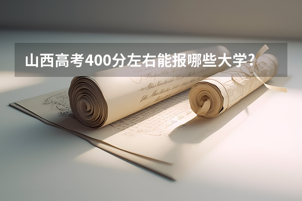 山西高考400分左右能报哪些大学?