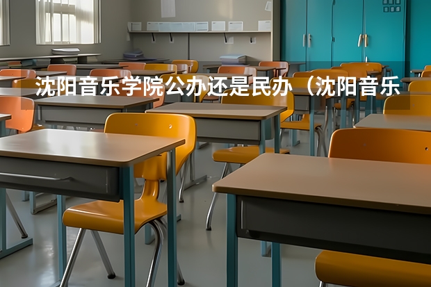 沈阳音乐学院公办还是民办（沈阳音乐学院介绍）