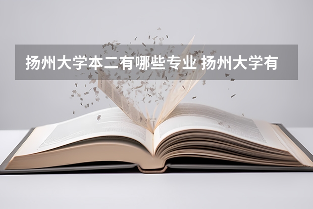 扬州大学本二有哪些专业 扬州大学有哪些专业，精选出最受欢迎的20个专业？