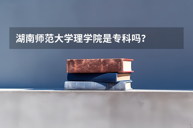 湖南师范大学理学院是专科吗？