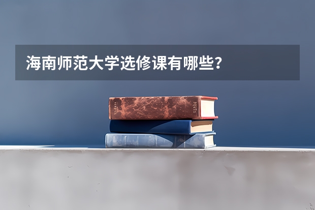 海南师范大学选修课有哪些？