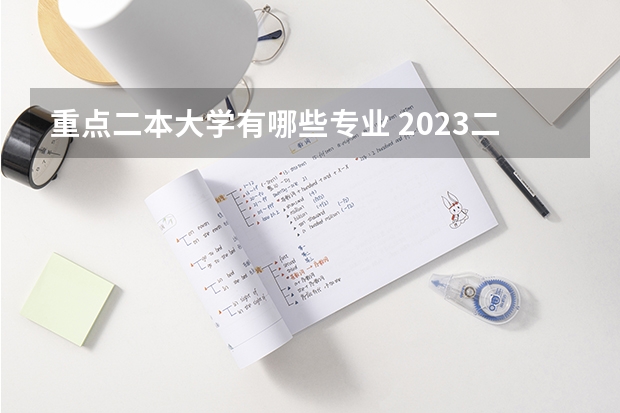 重点二本大学有哪些专业 2023二本学校什么专业好就业 有哪些热门专业