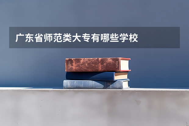 广东省师范类大专有哪些学校