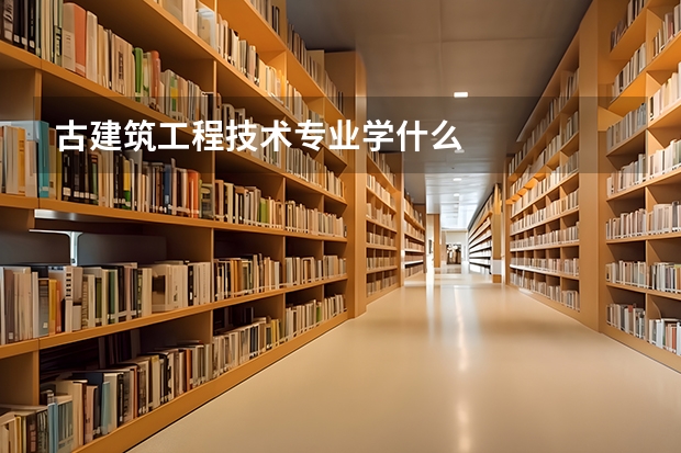 古建筑工程技术专业学什么