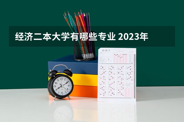 经济二本大学有哪些专业 2023年征集志愿的二本院校有哪些专业？